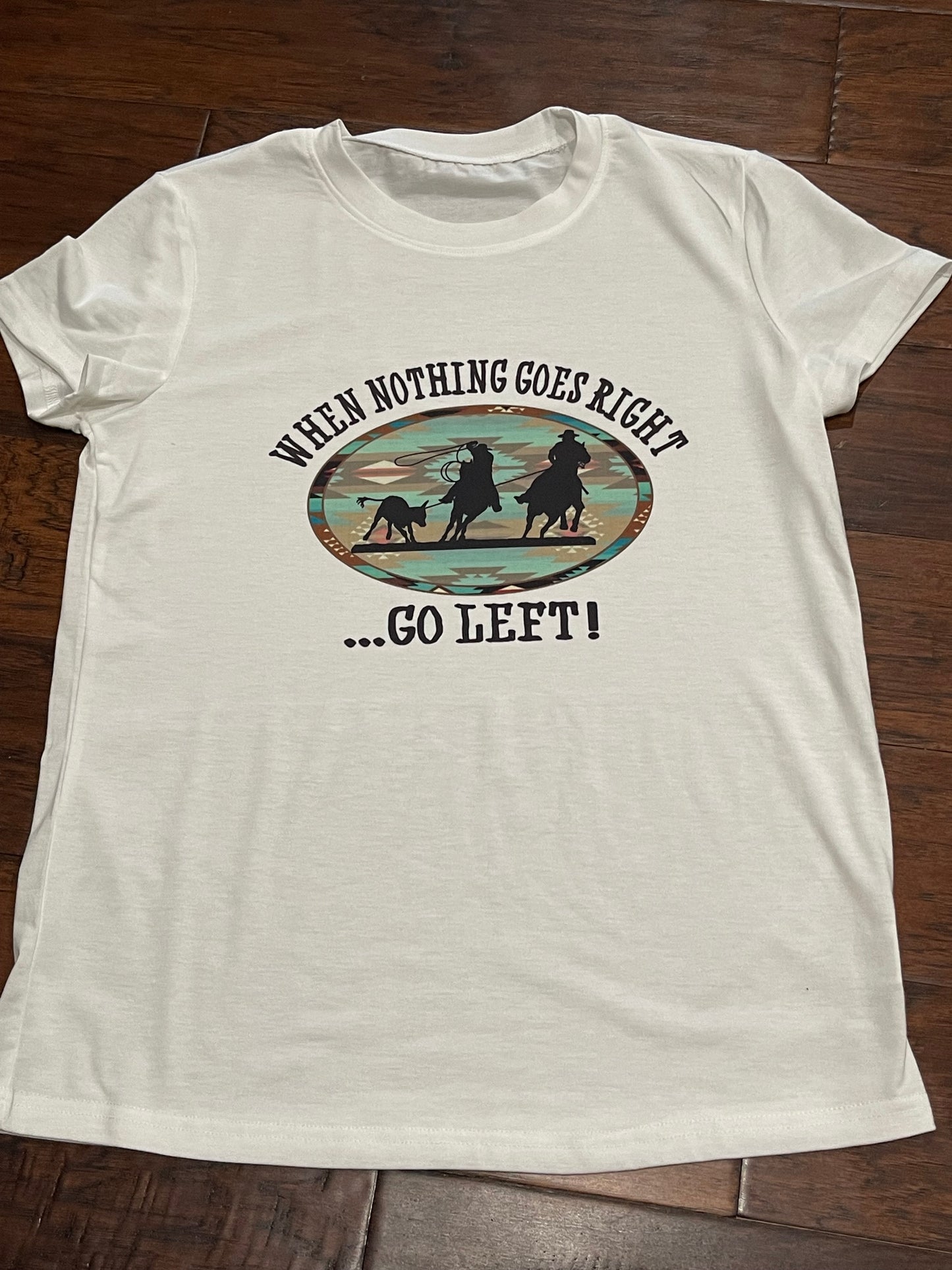 When Nothing Goes Right Go Left Team Roping Tee